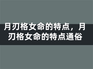 月刃格女命的特点，月刃格女命的特点通俗