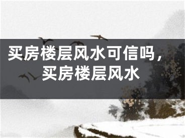 买房楼层风水可信吗，买房楼层风水