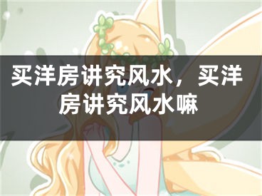 买洋房讲究风水，买洋房讲究风水嘛