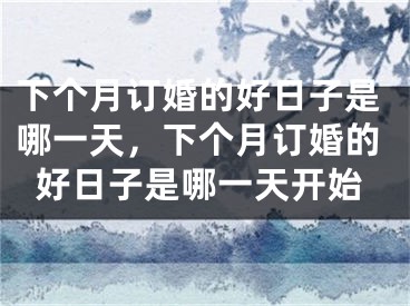 下个月订婚的好日子是哪一天，下个月订婚的好日子是哪一天开始