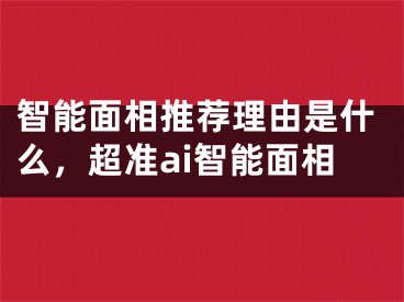 智能面相推荐理由是什么，超准ai智能面相