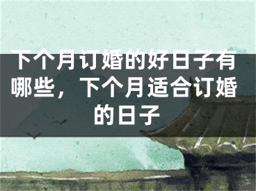 下个月订婚的好日子有哪些，下个月适合订婚的日子