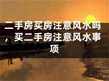 二手房买房注意风水吗，买二手房注意风水事项