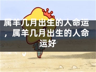 属羊几月出生的人命运，属羊几月出生的人命运好