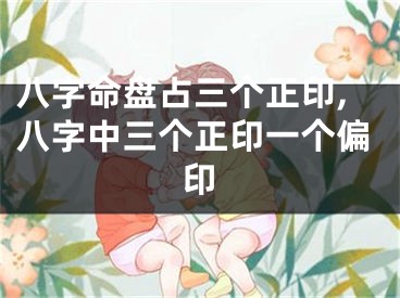 八字命盘占三个正印,八字中三个正印一个偏印