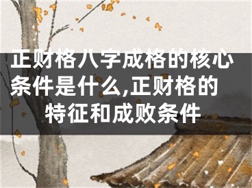 正财格八字成格的核心条件是什么,正财格的特征和成败条件