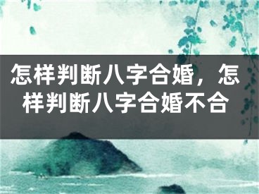 怎样判断八字合婚，怎样判断八字合婚不合