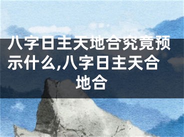 八字日主天地合究竟预示什么,八字日主天合地合