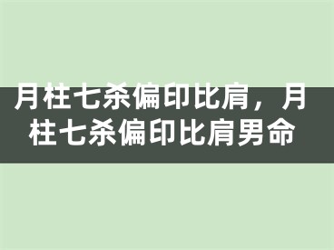 月柱七杀偏印比肩，月柱七杀偏印比肩男命