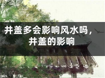 井盖多会影响风水吗，井盖的影响