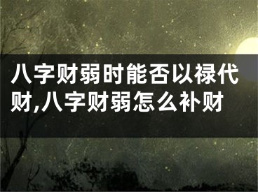 八字财弱时能否以禄代财,八字财弱怎么补财