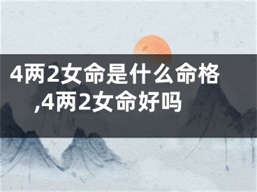 4两2女命是什么命格,4两2女命好吗