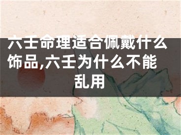 六壬命理适合佩戴什么饰品,六壬为什么不能乱用