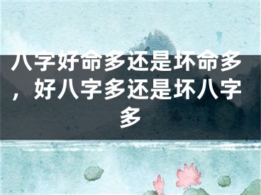 八字好命多还是坏命多，好八字多还是坏八字多 