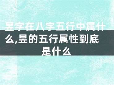 昱字在八字五行中属什么,昱的五行属性到底是什么