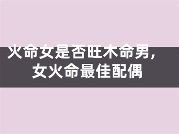 火命女是否旺木命男,女火命最佳配偶 