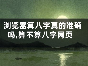 浏览器算八字真的准确吗,算不算八字网页 