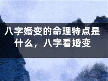 八字婚变的命理特点是什么，八字看婚变