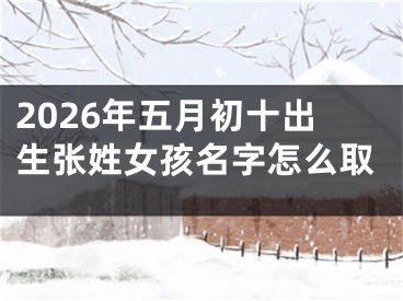 2026年五月初十出生张姓女孩名字怎么取