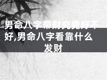 男命八字带财究竟好不好,男命八字看靠什么发财