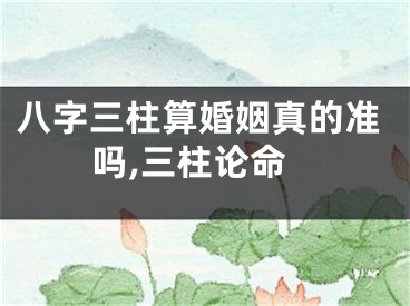 八字三柱算婚姻真的准吗,三柱论命