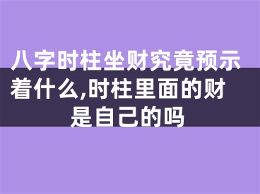 八字时柱坐财究竟预示着什么,时柱里面的财是自己的吗