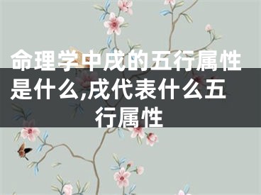 命理学中戌的五行属性是什么,戌代表什么五行属性