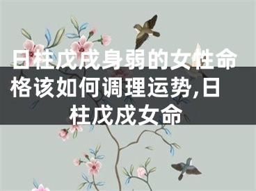 日柱戊戌身弱的女性命格该如何调理运势,日柱戊戍女命