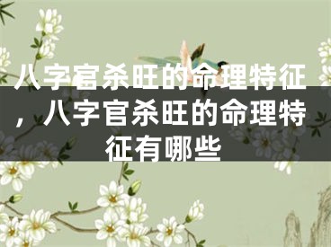 八字官杀旺的命理特征，八字官杀旺的命理特征有哪些