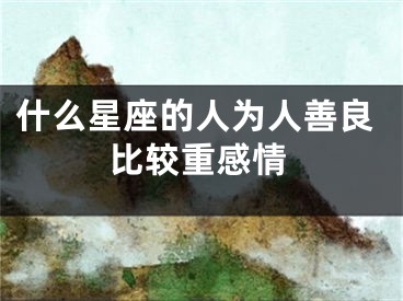 什么星座的人为人善良比较重感情