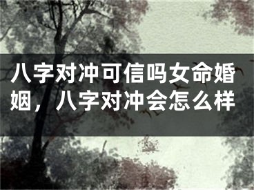 八字对冲可信吗女命婚姻,八字对冲会怎么样