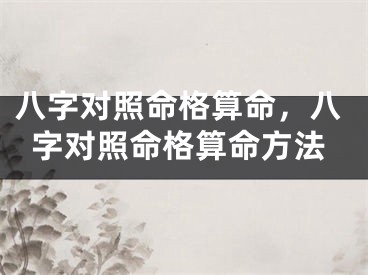八字对照命格算命，八字对照命格算命方法