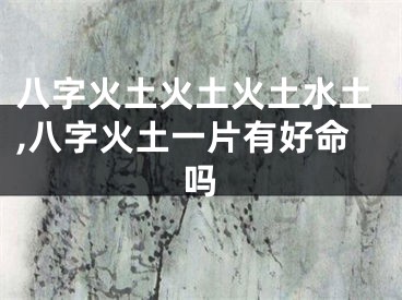 八字火土火土火土水土,八字火土一片有好命吗