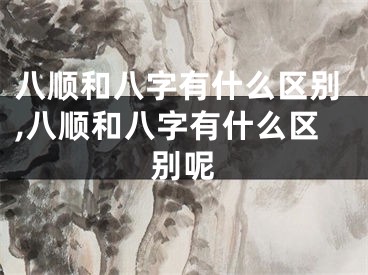 八顺和八字有什么区别,八顺和八字有什么区别呢