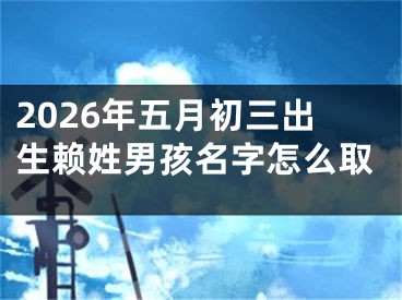 2026年五月初三出生赖姓男孩名字怎么取