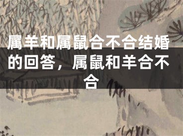 属羊和属鼠合不合结婚的回答,属鼠和羊合不合