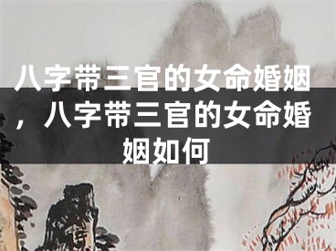 八字带三官的女命婚姻，八字带三官的女命婚姻如何