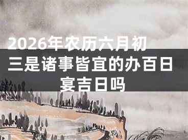 2026年农历六月初三是诸事皆宜的办百日宴吉日吗