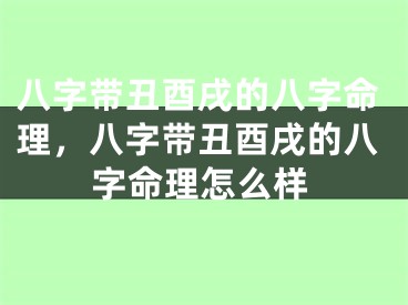 八字带丑酉戌的八字命理，八字带丑酉戌的八字命理怎么样