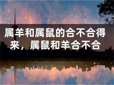 属羊和属鼠的合不合得来，属鼠和羊合不合