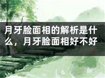 月牙脸面相的解析是什么，月牙脸面相好不好