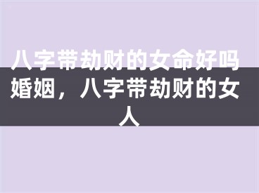 八字带劫财的女命好吗婚姻,八字带劫财的女人
