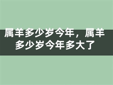 属羊多少岁今年，属羊多少岁今年多大了