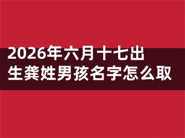 2026年六月十七出生龚姓男孩名字怎么取