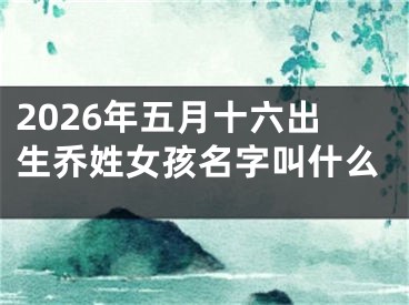 2026年五月十六出生乔姓女孩名字叫什么
