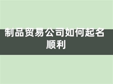 制品贸易公司如何起名顺利