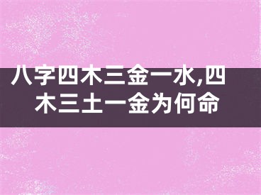 八字四木三金一水,四木三土一金为何命