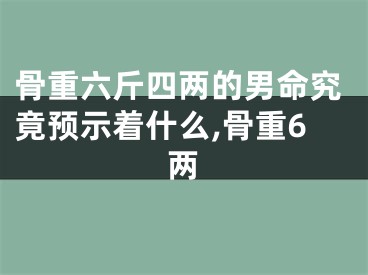 骨重六斤四两的男命究竟预示着什么,骨重6两