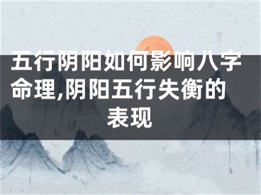 五行阴阳如何影响八字命理,阴阳五行失衡的表现