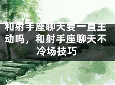 和射手座聊天要一直主动吗，和射手座聊天不冷场技巧
